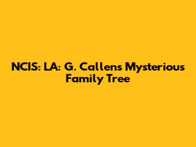 NCIS: LA: G. Callen's Mysterious Family Tree