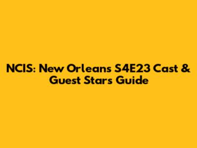 NCIS: New Orleans S4E23 Cast & Guest Stars Guide
