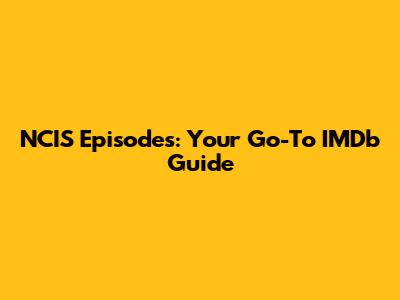 NCIS Episodes: Your Go-To IMDb Guide
