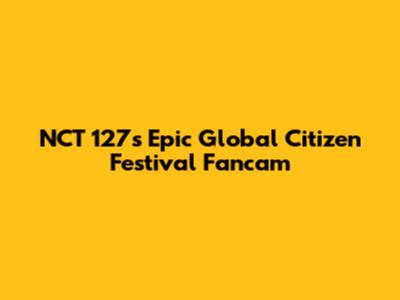 NCT 127's Epic Global Citizen Festival Fancam