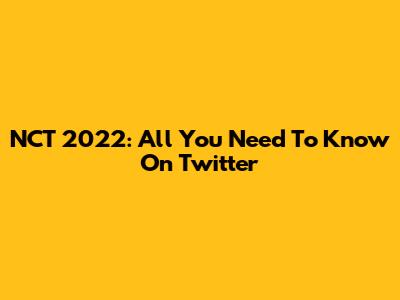 NCT 2022: All You Need To Know On Twitter