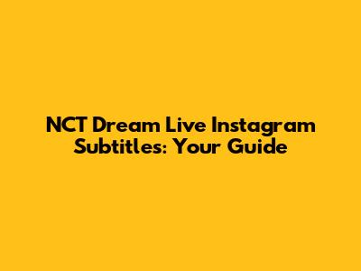 NCT Dream Live Instagram Subtitles: Your Guide