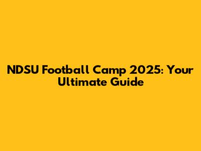 NDSU Football Camp 2025: Your Ultimate Guide