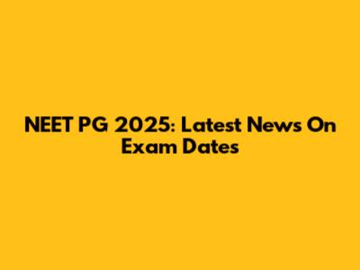NEET PG 2025: Latest News On Exam Dates