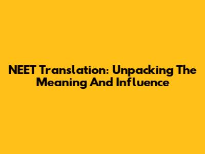 NEET Translation: Unpacking The Meaning And Influence