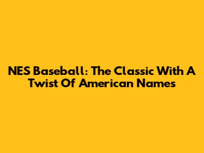 NES Baseball: The Classic With A Twist Of American Names