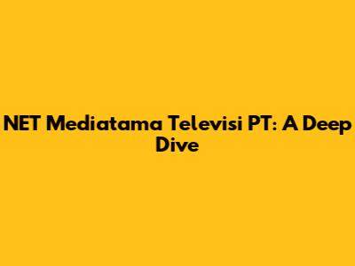 NET Mediatama Televisi PT: A Deep Dive
