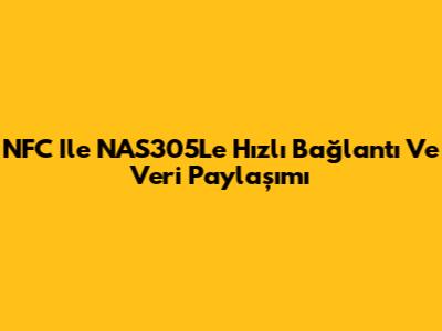NFC Ile NAS305L'e Hızlı Bağlantı Ve Veri Paylaşımı