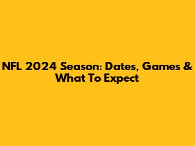 NFL 2024 Season: Dates, Games & What To Expect