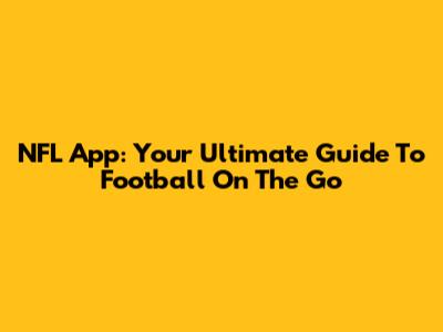 NFL App: Your Ultimate Guide To Football On The Go