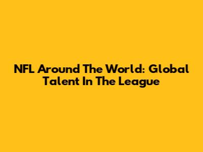 NFL Around The World: Global Talent In The League