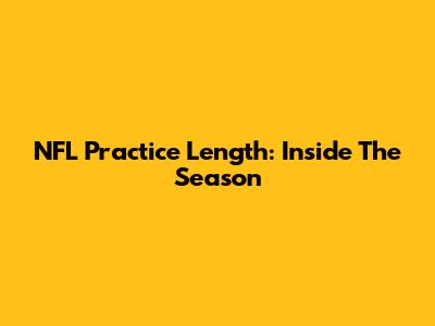 NFL Practice Length: Inside The Season