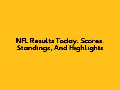 NFL Results Today: Scores, Standings, And Highlights
