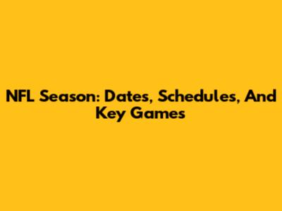 NFL Season: Dates, Schedules, And Key Games