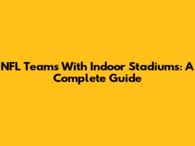 NFL Teams With Indoor Stadiums: A Complete Guide