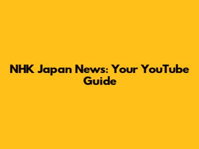 NHK Japan News: Your YouTube Guide