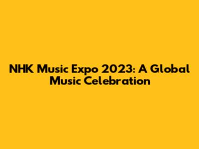 NHK Music Expo 2023: A Global Music Celebration