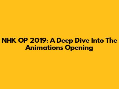 NHK OP 2019: A Deep Dive Into The Animation's Opening