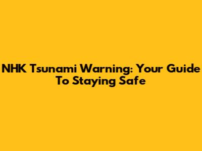 NHK Tsunami Warning: Your Guide To Staying Safe