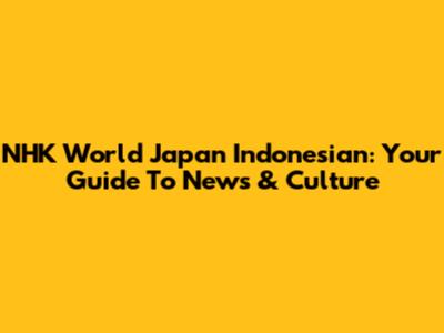 NHK World Japan Indonesian: Your Guide To News & Culture