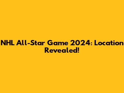 NHL All-Star Game 2024: Location Revealed!