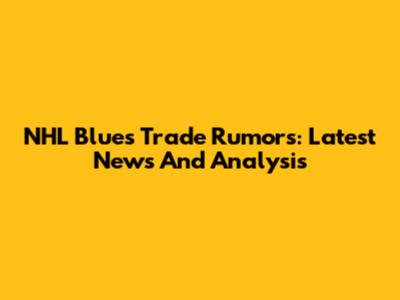 NHL Blues Trade Rumors: Latest News And Analysis