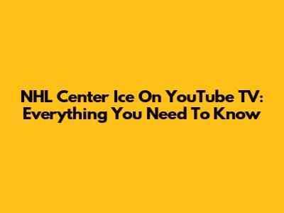NHL Center Ice On YouTube TV: Everything You Need To Know