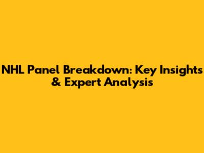 NHL Panel Breakdown: Key Insights & Expert Analysis