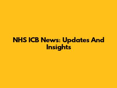 NHS ICB News: Updates And Insights