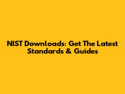 NIST Downloads: Get The Latest Standards & Guides