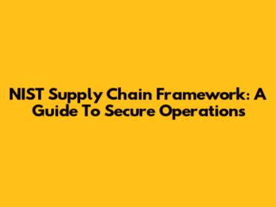 NIST Supply Chain Framework: A Guide To Secure Operations