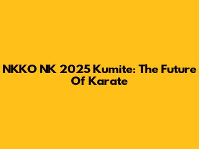 NKKO NK 2025 Kumite: The Future Of Karate