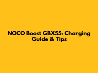 NOCO Boost GBX55: Charging Guide & Tips