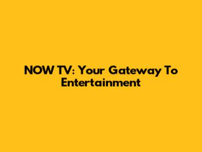 NOW TV: Your Gateway To Entertainment