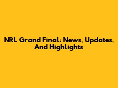 NRL Grand Final: News, Updates, And Highlights