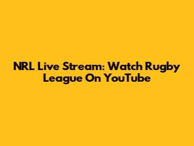 NRL Live Stream: Watch Rugby League On YouTube