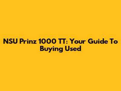 NSU Prinz 1000 TT: Your Guide To Buying Used