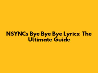 NSYNC's "Bye Bye Bye" Lyrics: The Ultimate Guide