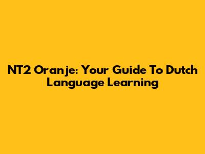 NT2 Oranje: Your Guide To Dutch Language Learning