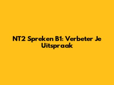 NT2 Spreken B1: Verbeter Je Uitspraak