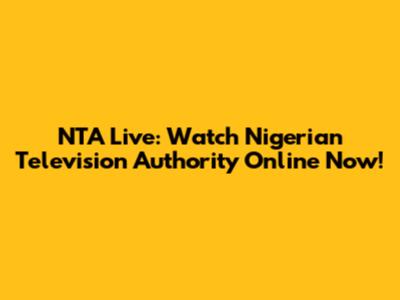 NTA Live: Watch Nigerian Television Authority Online Now!