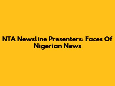 NTA Newsline Presenters: Faces Of Nigerian News