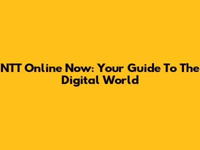 NTT Online Now: Your Guide To The Digital World
