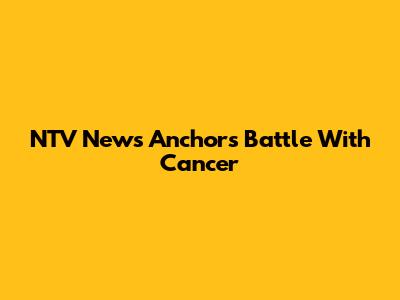 NTV News Anchor's Battle With Cancer
