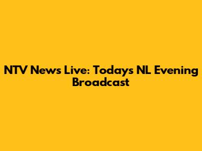 NTV News Live: Today's NL Evening Broadcast