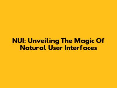NUI: Unveiling The Magic Of Natural User Interfaces