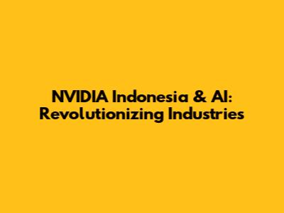 NVIDIA Indonesia & AI: Revolutionizing Industries
