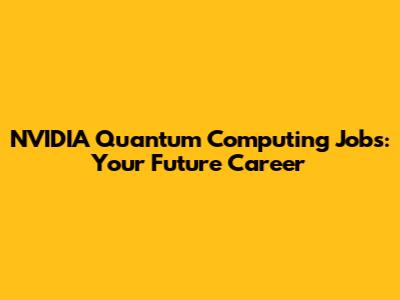 NVIDIA Quantum Computing Jobs: Your Future Career