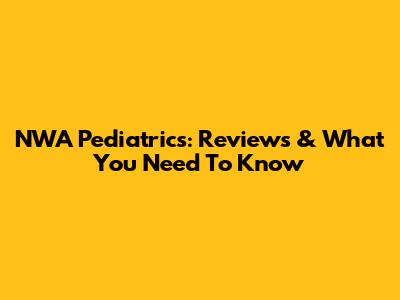 NWA Pediatrics: Reviews & What You Need To Know