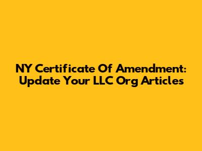 NY Certificate Of Amendment: Update Your LLC Org Articles